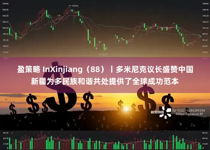 盈策略 InXinjiang（88）丨多米尼克议长盛赞中国新疆为多民族和谐共处提供了全球成功范本