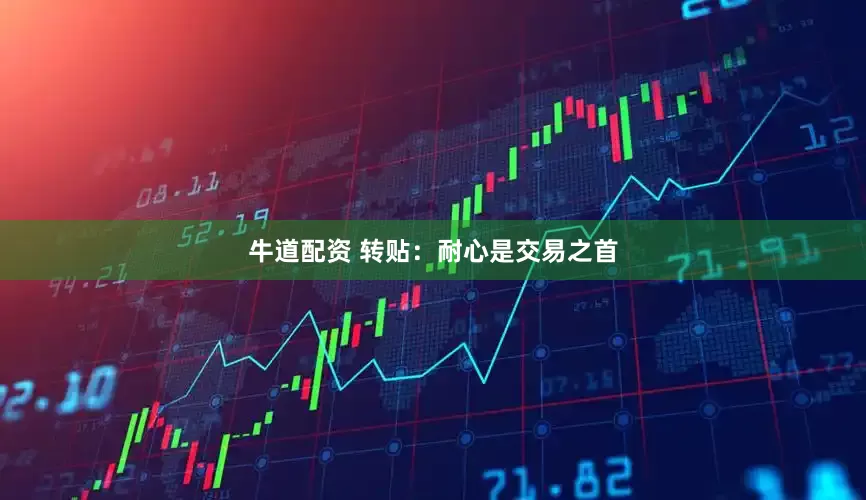 牛道配资 转贴：耐心是交易之首