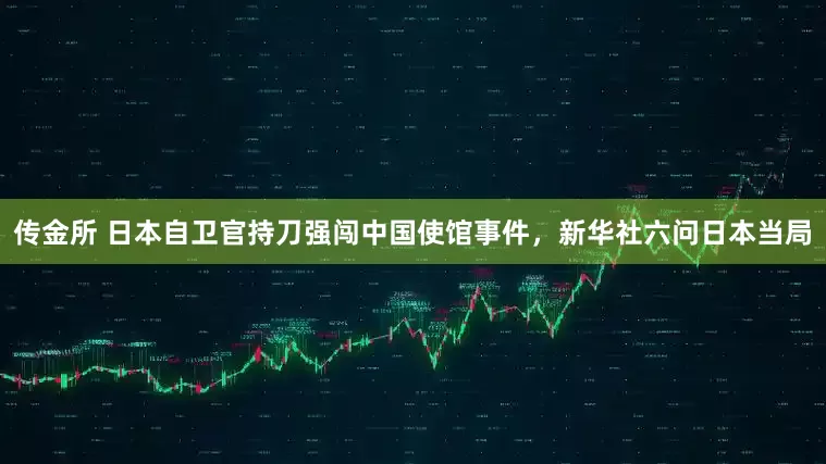 传金所 日本自卫官持刀强闯中国使馆事件，新华社六问日本当局